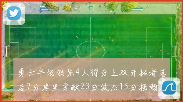 勇士半场领先4人得分上双开拓者落后7分库里贡献23分波杰15分杨瀚森缺阵