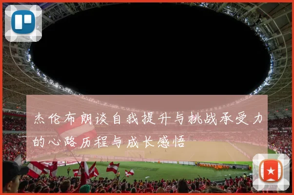 杰伦布朗谈自我提升与挑战承受力的心路历程与成长感悟