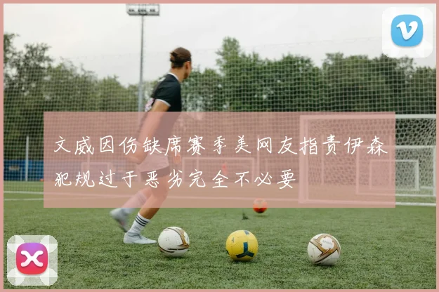 文威因伤缺席赛季美网友指责伊森犯规过于恶劣完全不必要