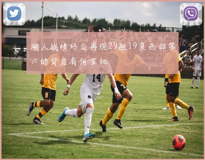 湖人战绩巧合再现29胜19负西部第六的背后有何玄机