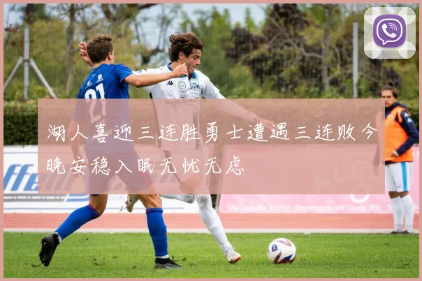 湖人喜迎三连胜勇士遭遇三连败今晚安稳入眠无忧无虑