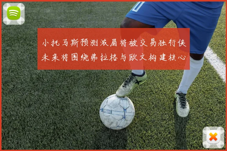 小托马斯预测浓眉将被交易独行侠未来将围绕弗拉格与欧文构建核心阵容