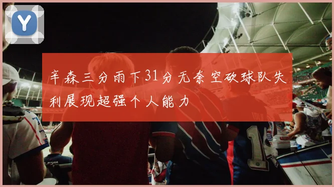辛森三分雨下31分无奈空砍球队失利展现超强个人能力