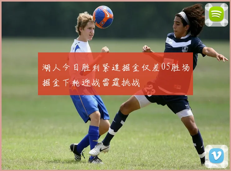 湖人今日胜利紧追掘金仅差05胜场掘金下轮迎战雷霆挑战