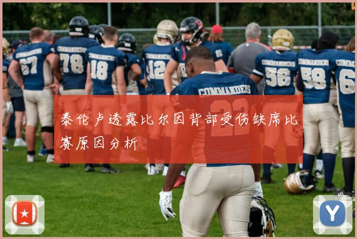 泰伦卢透露比尔因背部受伤缺席比赛原因分析