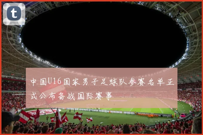 中国U16国家男子足球队参赛名单正式公布备战国际赛事