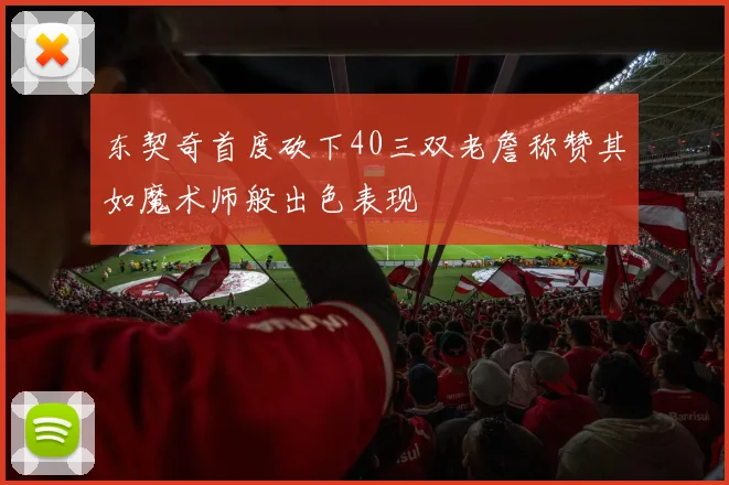 东契奇首度砍下40三双老詹称赞其如魔术师般出色表现