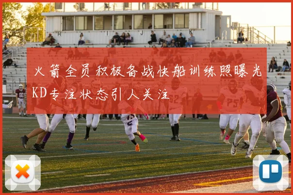 火箭全员积极备战快船训练照曝光KD专注状态引人关注