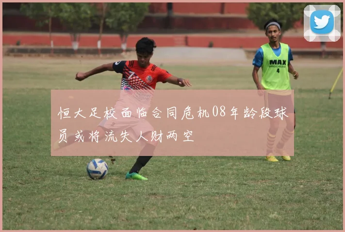 恒大足校面临合同危机08年龄段球员或将流失人财两空