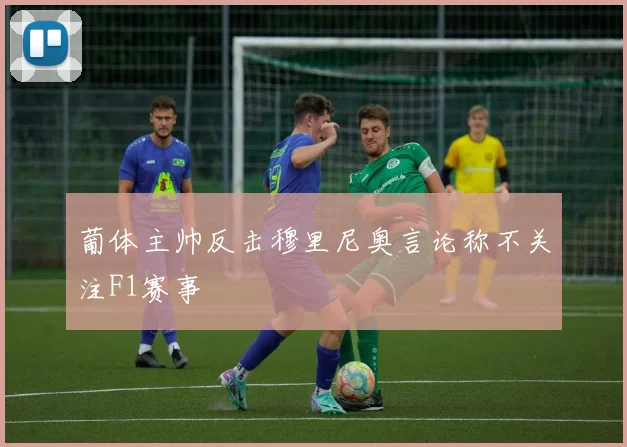 葡体主帅反击穆里尼奥言论称不关注F1赛事